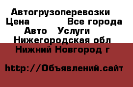 Автогрузоперевозки › Цена ­ 1 000 - Все города Авто » Услуги   . Нижегородская обл.,Нижний Новгород г.